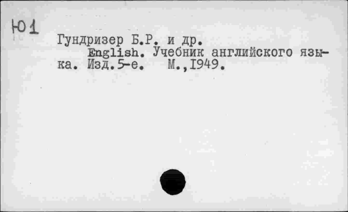 ﻿Гундризер Б.Р. и др.
English. Учебник английского языка. Изд.5-е. М.,1949.